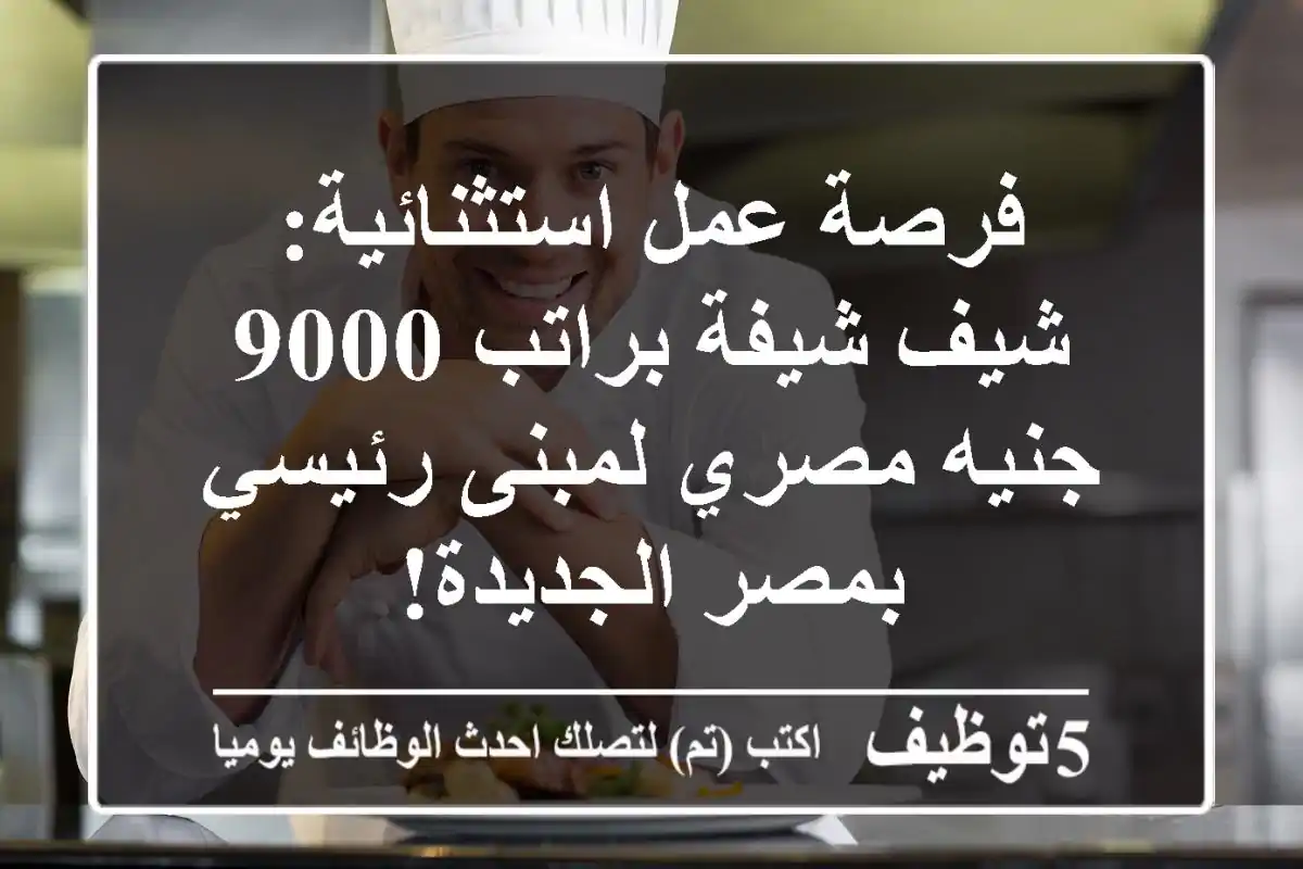 فرصة عمل استثنائية: شيف/شيفة براتب 9000 جنيه مصري لمبنى رئيسي بمصر الجديدة!