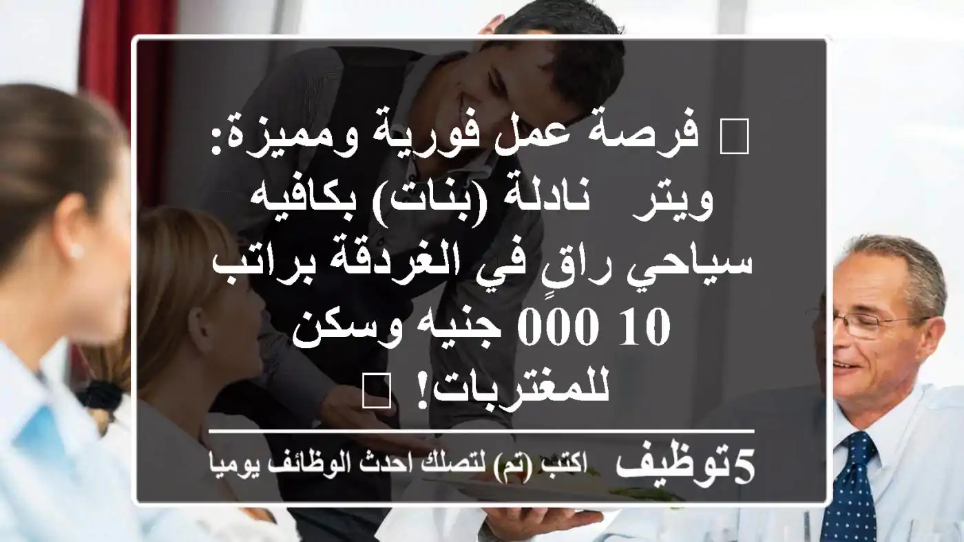 🔥 فرصة عمل فورية ومميزة: ويتر / نادلة (بنات) بكافيه سياحي راقٍ في الغردقة براتب 10,000 جنيه وسكن للمغتربات! 🔥
