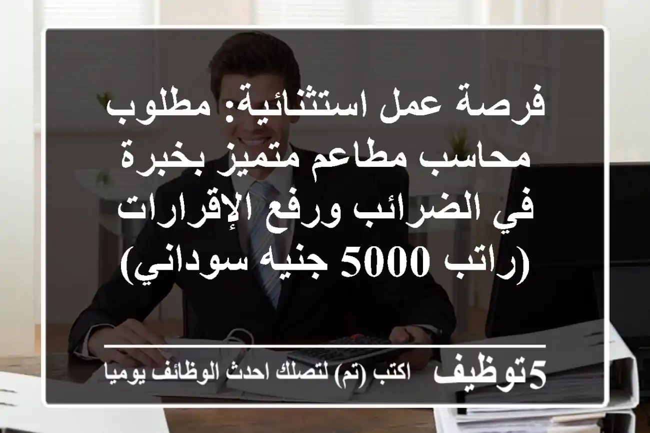 فرصة عمل استثنائية: مطلوب محاسب مطاعم متميز بخبرة في الضرائب ورفع الإقرارات (راتب 5000 جنيه سوداني)