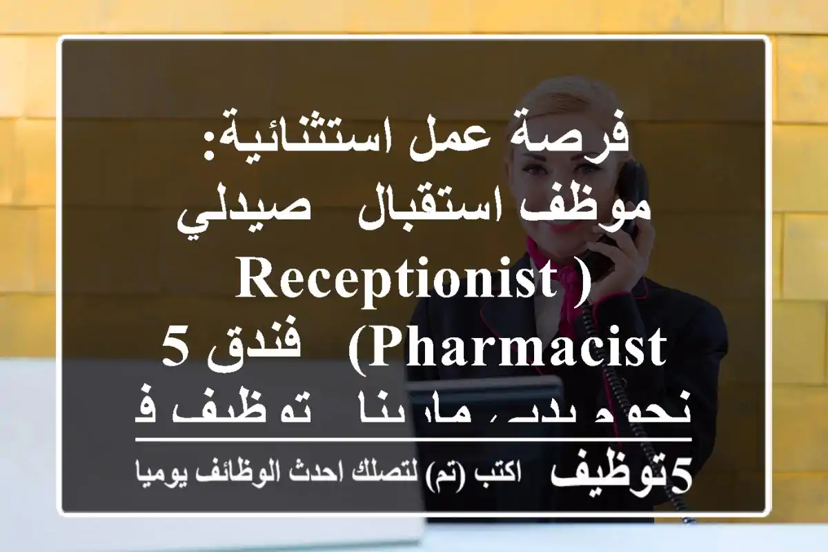 فرصة عمل استثنائية: موظف استقبال / صيدلي (Receptionist/Pharmacist) - فندق 5 نجوم بدبي مارينا - توظيف فوري!