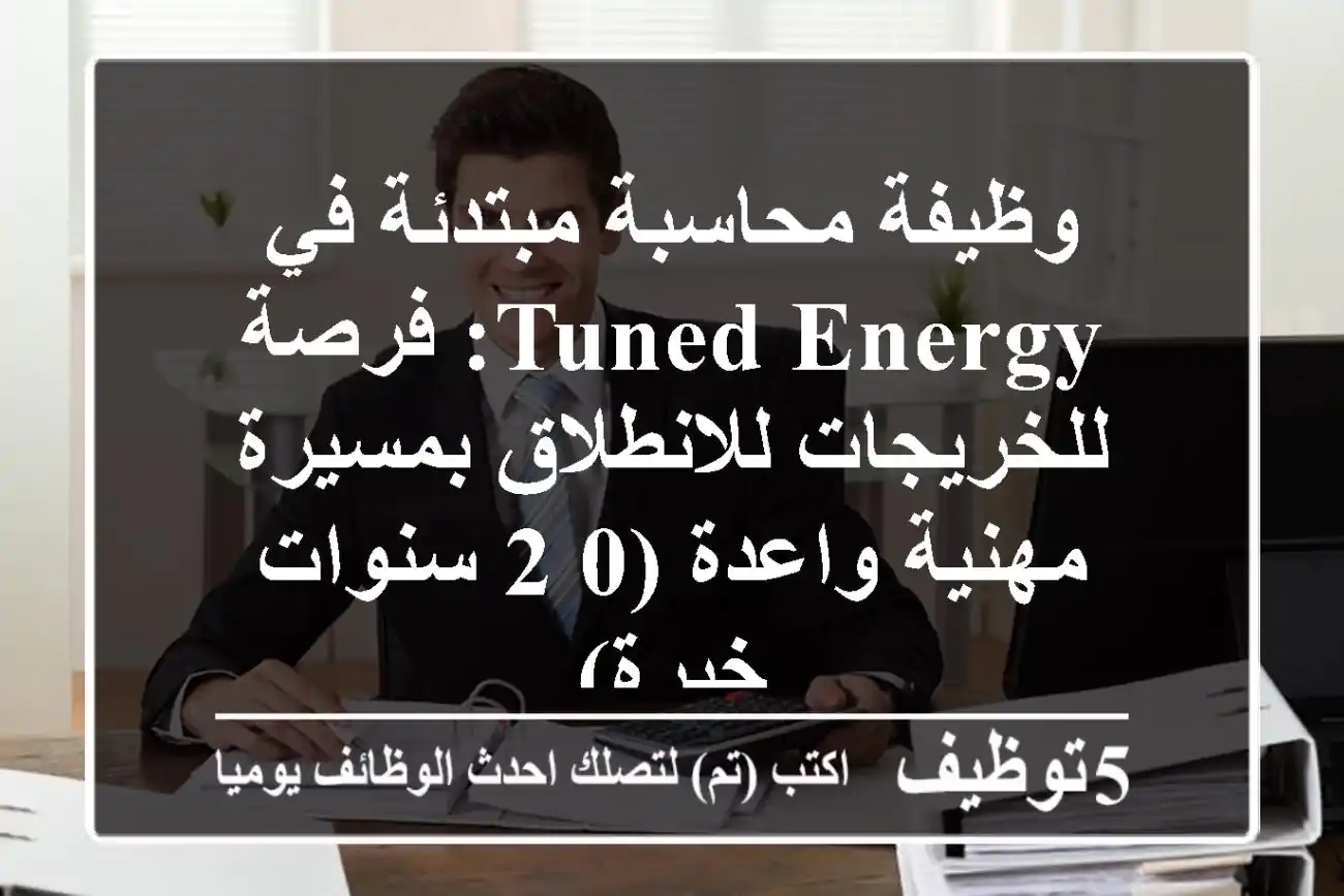 وظيفة محاسبة مبتدئة في Tuned Energy: فرصة للخريجات للانطلاق بمسيرة مهنية واعدة (0-2 سنوات خبرة)