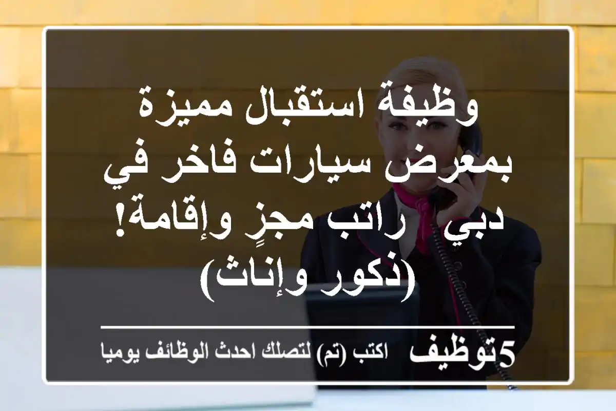 وظيفة استقبال مميزة بمعرض سيارات فاخر في دبي - راتب مجزٍ وإقامة! (ذكور وإناث)
