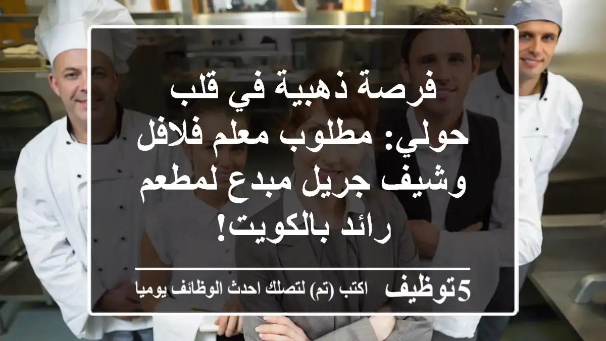 فرصة ذهبية في قلب حولي: مطلوب معلم فلافل وشيف جريل مبدع لمطعم رائد بالكويت!