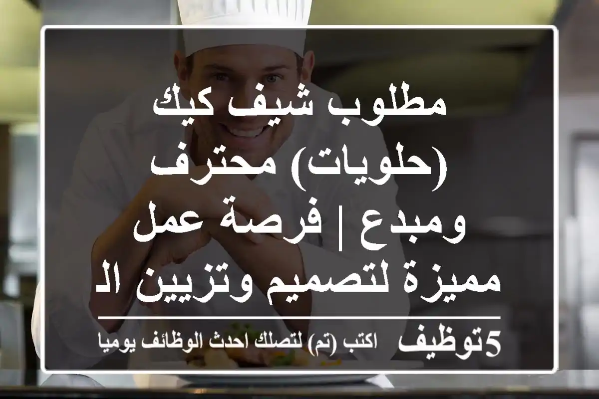 مطلوب شيف كيك (حلويات) محترف ومبدع | فرصة عمل مميزة لتصميم وتزيين الكيك