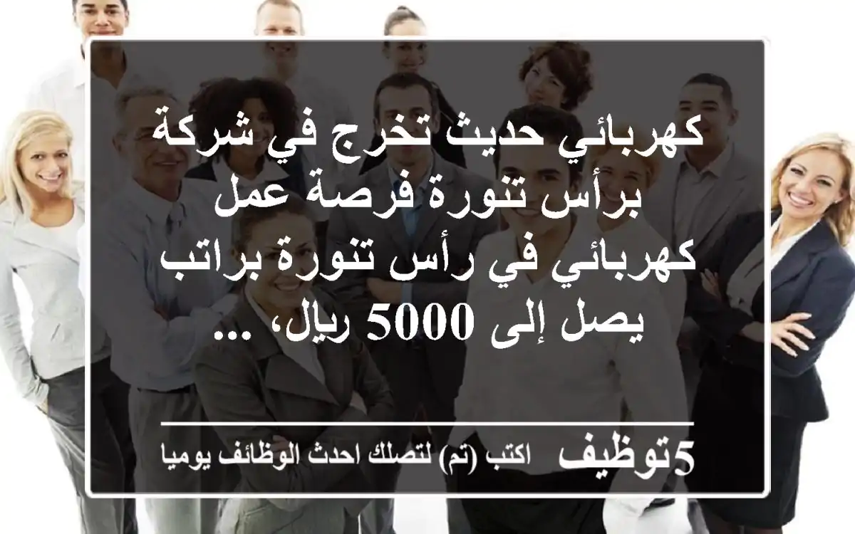 كهربائي حديث تخرج في شركة برأس تنورة فرصة عمل كهربائي في رأس تنورة براتب يصل إلى 5000 ريال، ...