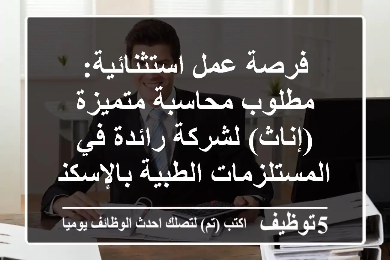 فرصة عمل استثنائية: مطلوب محاسبة متميزة (إناث) لشركة رائدة في المستلزمات الطبية بالإسكندرية