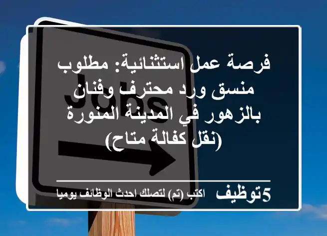 فرصة عمل استثنائية: مطلوب منسق ورد محترف وفنان بالزهور في المدينة المنورة (نقل كفالة متاح)