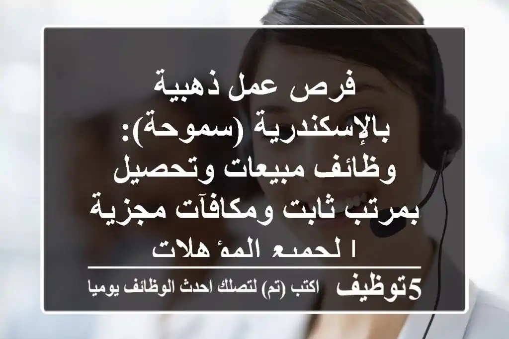فرص عمل ذهبية بالإسكندرية (سموحة): وظائف مبيعات وتحصيل بمرتب ثابت ومكافآت مجزية | لجميع المؤهلات