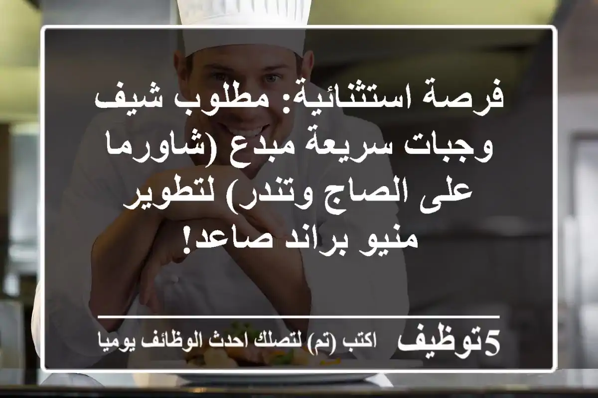 فرصة استثنائية: مطلوب شيف وجبات سريعة مبدع (شاورما على الصاج وتندر) لتطوير منيو براند صاعد!