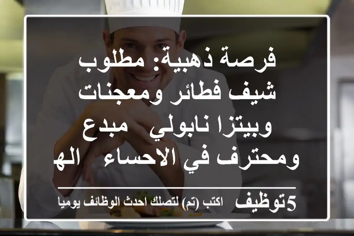 فرصة ذهبية: مطلوب شيف فطائر ومعجنات وبيتزا نابولي - مبدع ومحترف في الاحساء / الهفوف