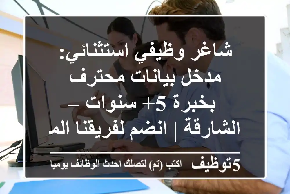 شاغر وظيفي استثنائي: مدخل بيانات محترف بخبرة 5+ سنوات – الشارقة | انضم لفريقنا المتميز!