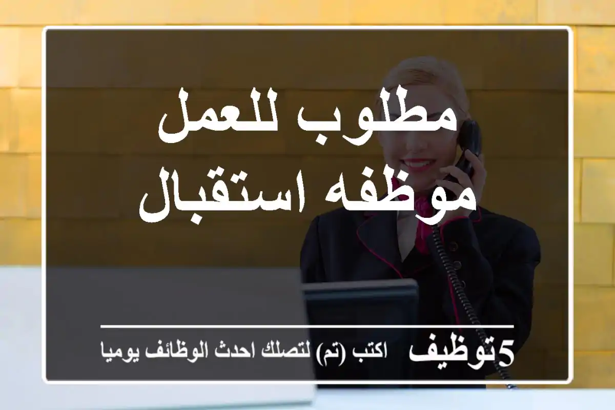 مطلوب للعمل موظفه استقبال