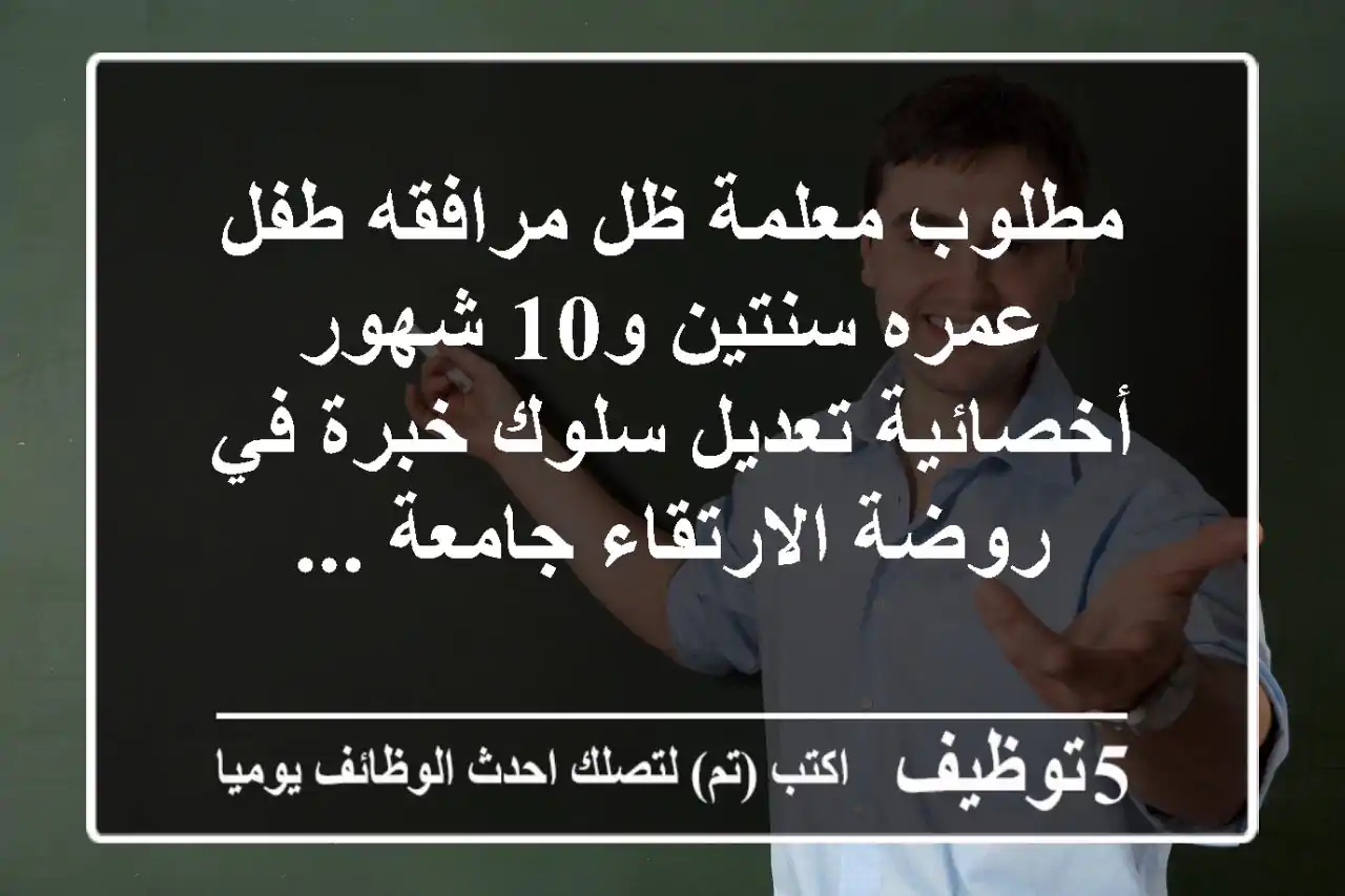 مطلوب معلمة ظل مرافقه طفل عمره سنتين و10 شهور أخصائية تعديل سلوك خبرة في روضة الارتقاء جامعة ...
