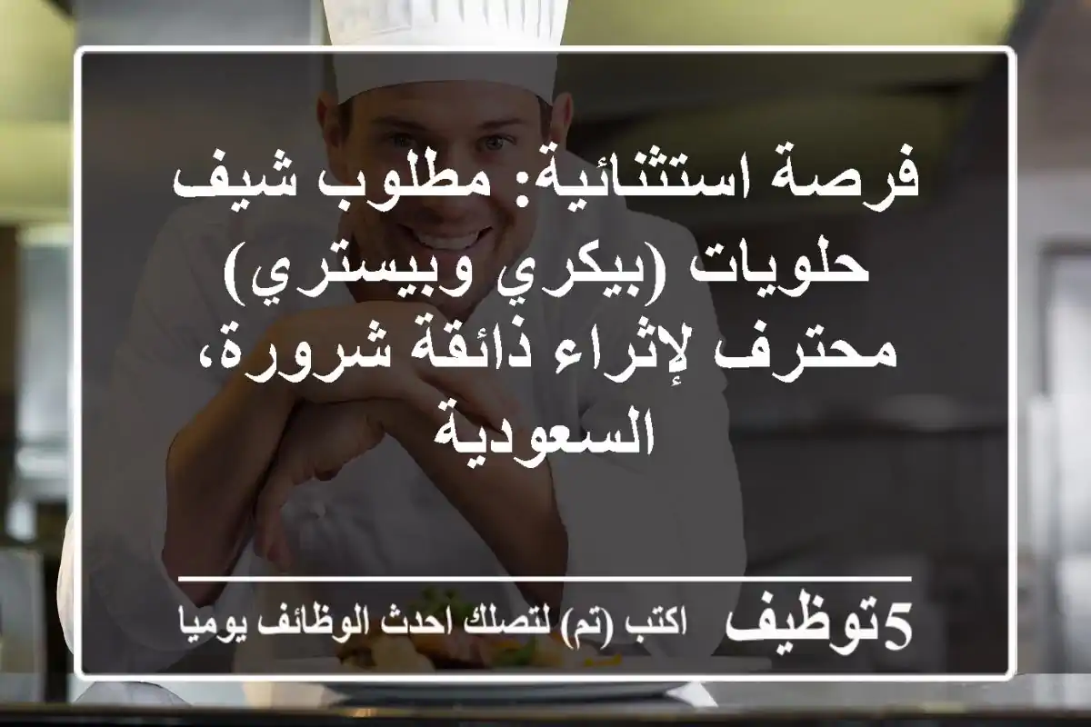 فرصة استثنائية: مطلوب شيف حلويات (بيكري وبيستري) محترف لإثراء ذائقة شرورة، السعودية