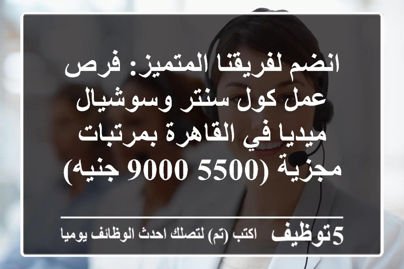 انضم لفريقنا المتميز: فرص عمل كول سنتر وسوشيال ميديا في القاهرة بمرتبات مجزية (5500-9000 جنيه)