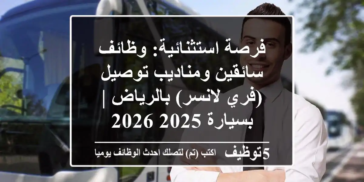 فرصة استثنائية: وظائف سائقين ومناديب توصيل (فري لانسر) بالرياض | بسيارة 2025-2026