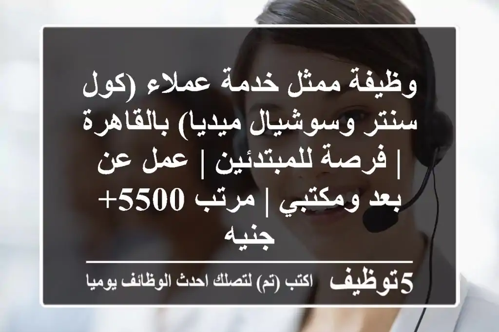 وظيفة ممثل خدمة عملاء (كول سنتر وسوشيال ميديا) بالقاهرة | فرصة للمبتدئين | عمل عن بعد ومكتبي | مرتب 5500+ جنيه