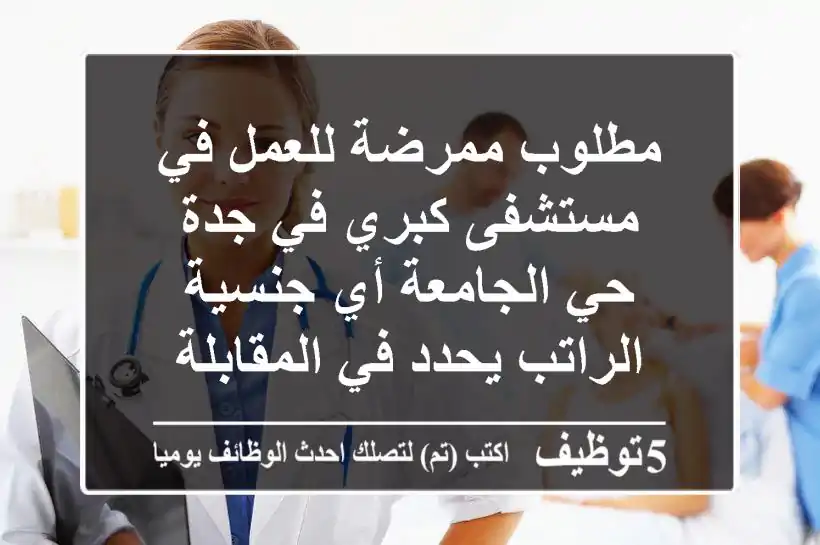 مطلوب ممرضة للعمل في مستشفى كبري في جدة حي الجامعة أي جنسية الراتب يحدد في المقابلة