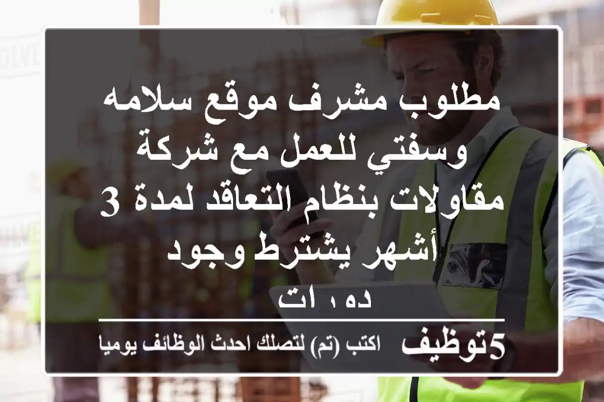 مطلوب مشرف موقع سلامه وسفتي للعمل مع شركة مقاولات بنظام التعاقد لمدة 3 أشهر يشترط وجود دورات ...