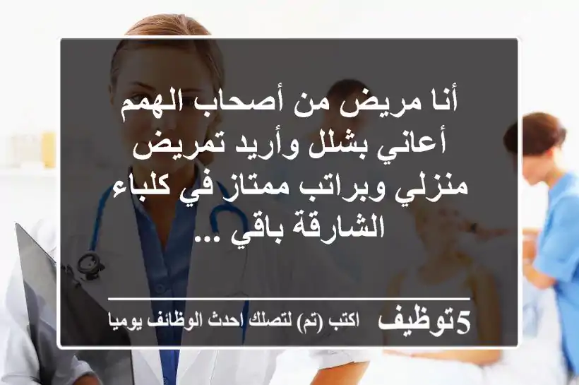 أنا مريض من أصحاب الهمم أعاني بشلل وأريد تمريض منزلي وبراتب ممتاز في كلباء الشارقة باقي ...