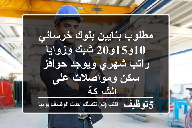 مطلوب بنايين بلوك خرساني 10و15و20 شبك وزوايا راتب شهري ويوجد حوافز سكن ومواصلات على الشركة ...