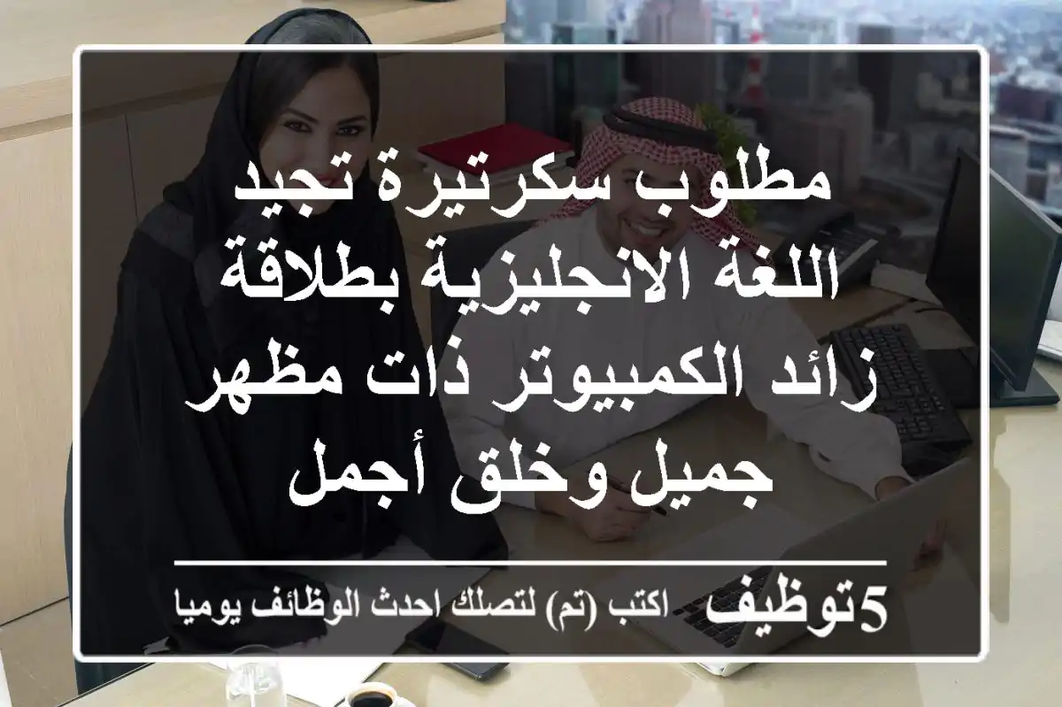مطلوب سكرتيرة تجيد اللغة الانجليزية بطلاقة زائد الكمبيوتر ذات مظهر جميل وخلق أجمل