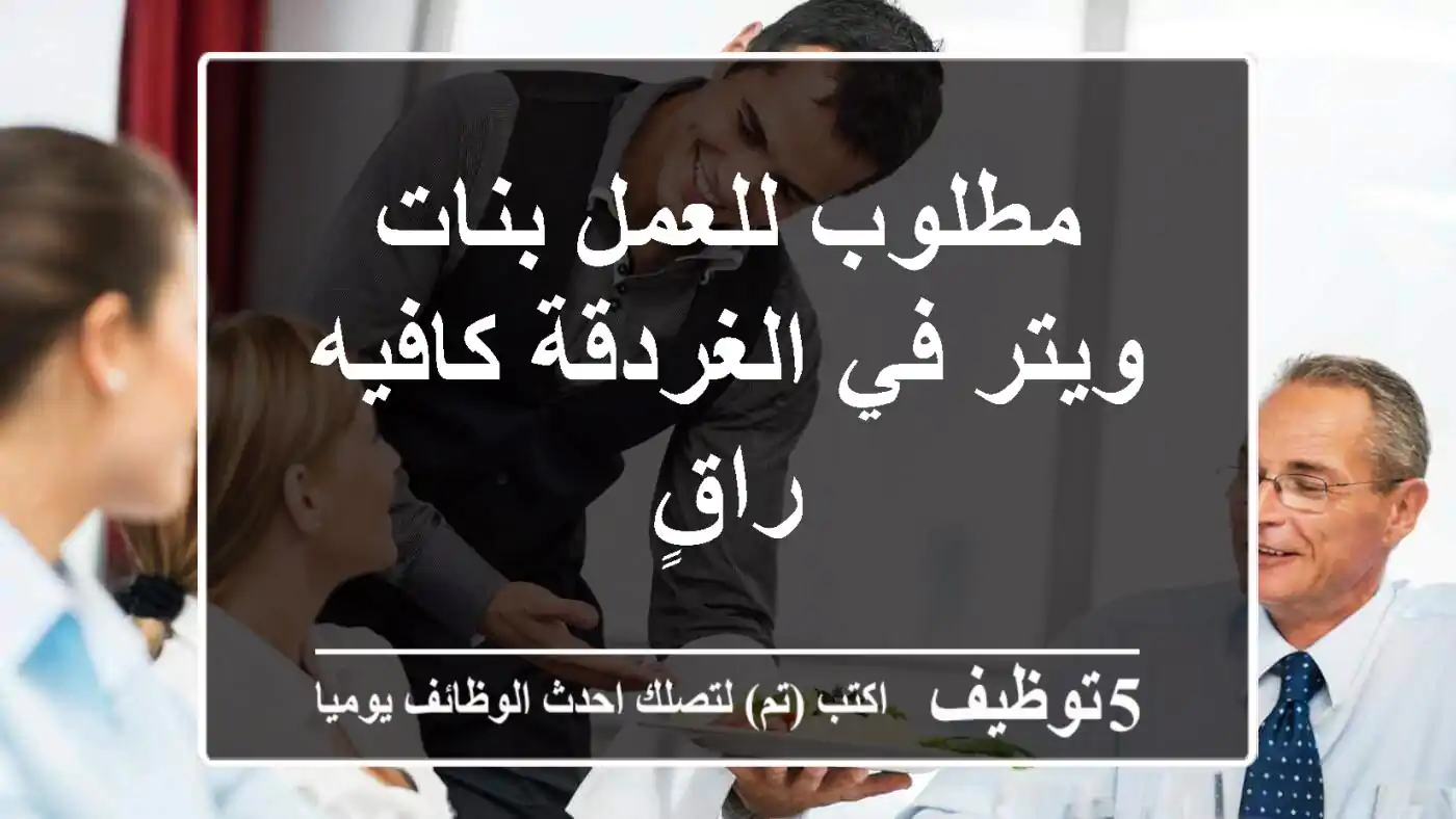 مطلوب للعمل بنات ويتر في الغردقة كافيه راقٍ