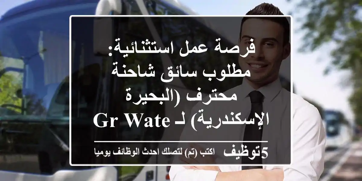 فرصة عمل استثنائية: مطلوب سائق شاحنة محترف (البحيرة / الإسكندرية) لـ GR Water Systems - راتب مجزٍ ومزايا تنافسية واستقرار وظيفي!