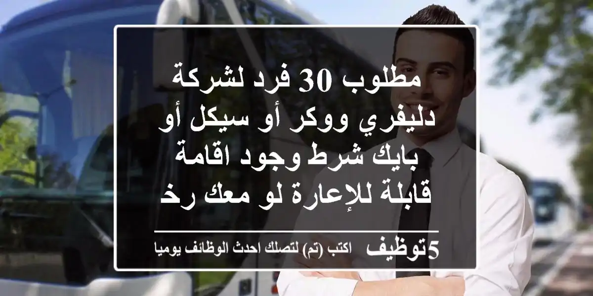 مطلوب 30 فرد لشركة دليفري ووكر أو سيكل أو بايك شرط وجود اقامة قابلة للإعارة لو معك رخصة ...