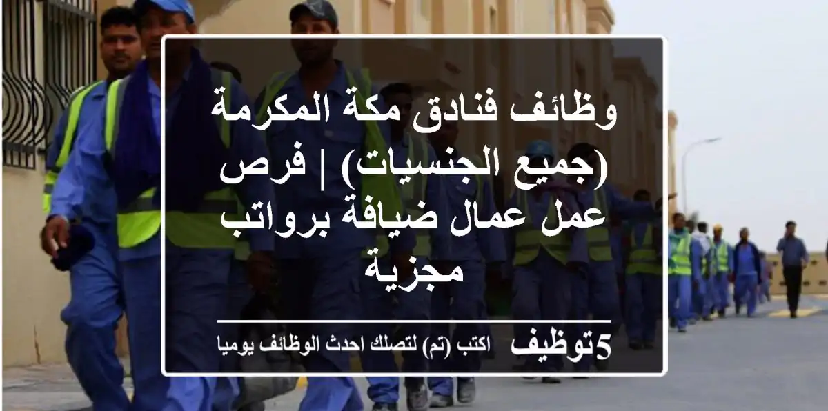 وظائف فنادق مكة المكرمة (جميع الجنسيات) | فرص عمل عمال ضيافة برواتب مجزية