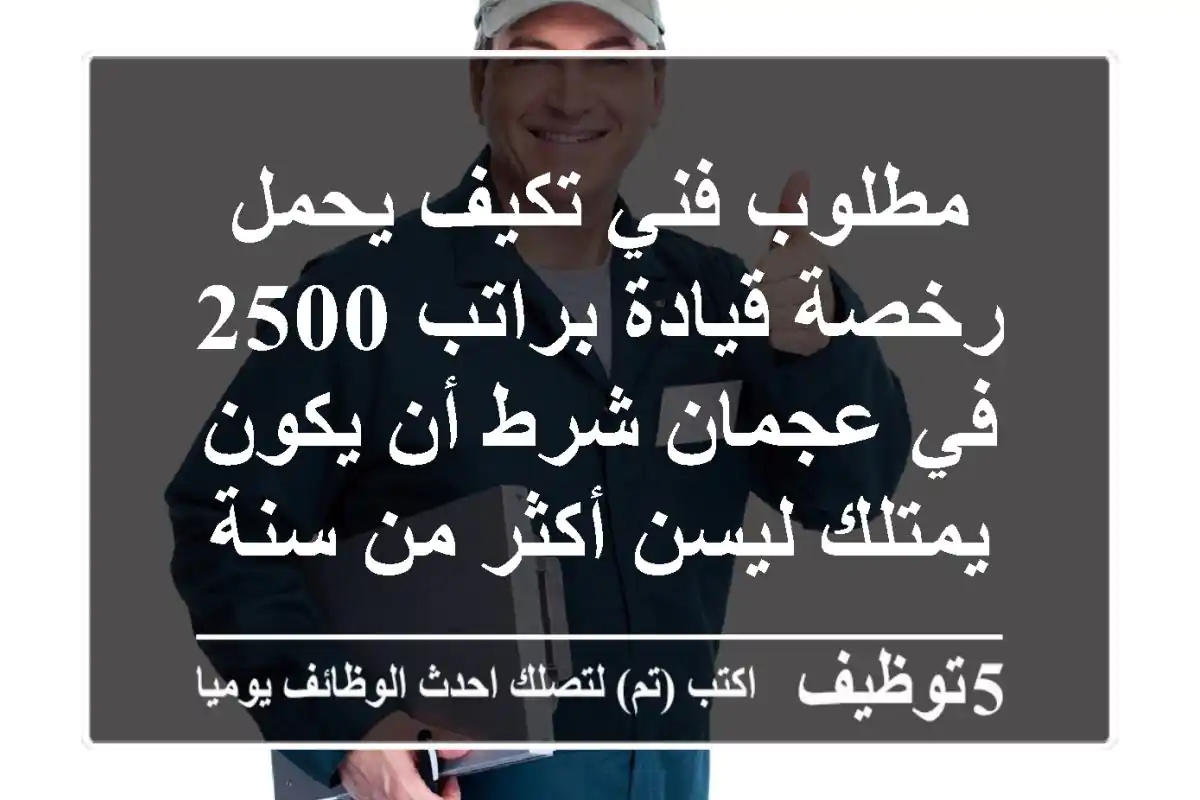 مطلوب فني تكيف يحمل رخصة قيادة براتب 2500 في عجمان شرط أن يكون يمتلك ليسن أكثر من سنة