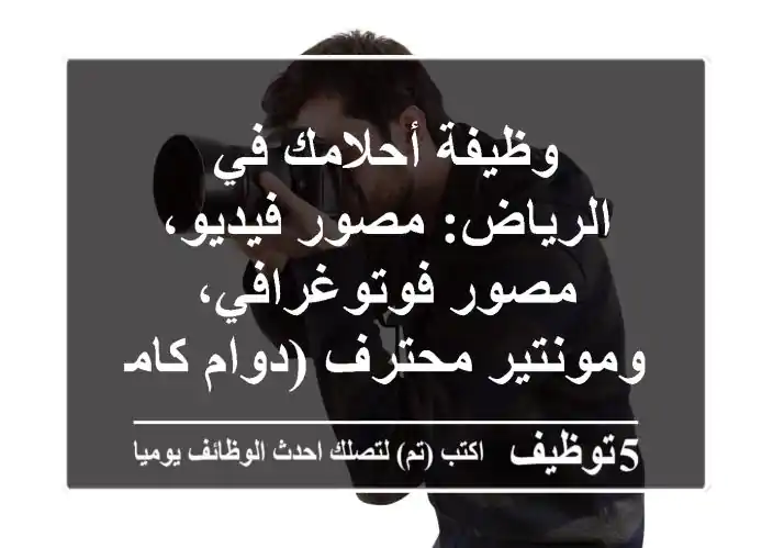 وظيفة أحلامك في الرياض: مصور فيديو، مصور فوتوغرافي، ومونتير محترف (دوام كامل)