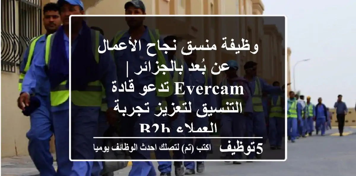 وظيفة منسق نجاح الأعمال عن بُعد بالجزائر | Evercam تدعو قادة التنسيق لتعزيز تجربة العملاء B2B