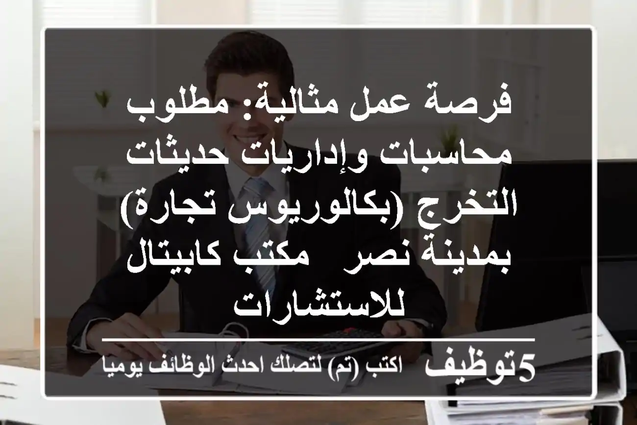 فرصة عمل مثالية: مطلوب محاسبات وإداريات حديثات التخرج (بكالوريوس تجارة) بمدينة نصر - مكتب كابيتال للاستشارات