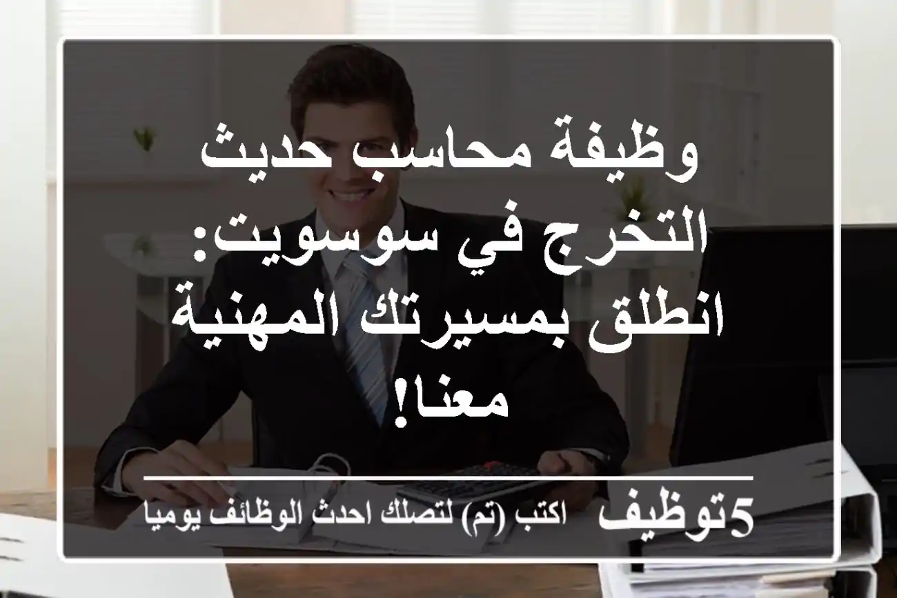 وظيفة محاسب حديث التخرج في سوسويت: انطلق بمسيرتك المهنية معنا!