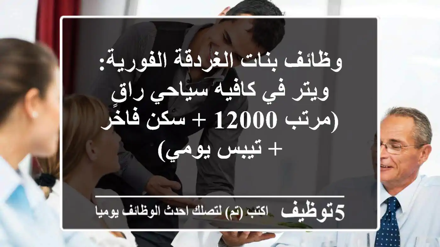 وظائف بنات الغردقة الفورية: ويتر في كافيه سياحي راقٍ (مرتب 12000 + سكن فاخر + تيبس يومي)