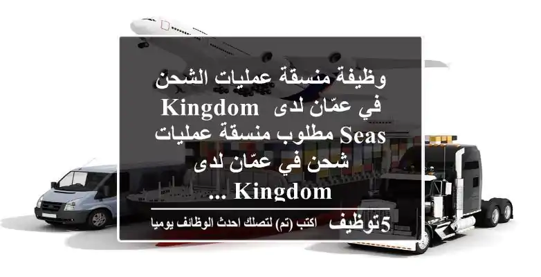 وظيفة منسقة عمليات الشحن في عمّان لدى kingdom seas مطلوب منسقة عمليات شحن في عمّان لدى kingdom ...