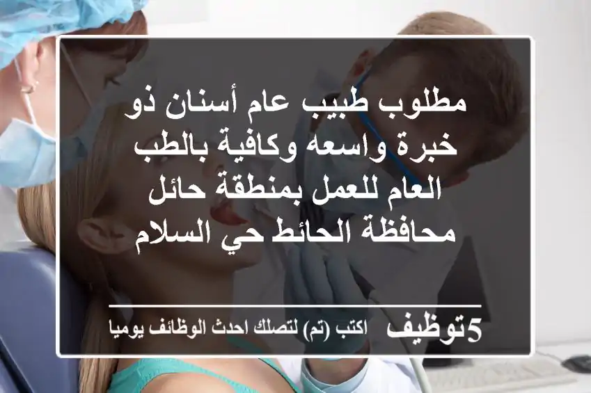 مطلوب طبيب عام أسنان ذو خبرة واسعه وكافية بالطب العام للعمل بمنطقة حائل محافظة الحائط حي السلام