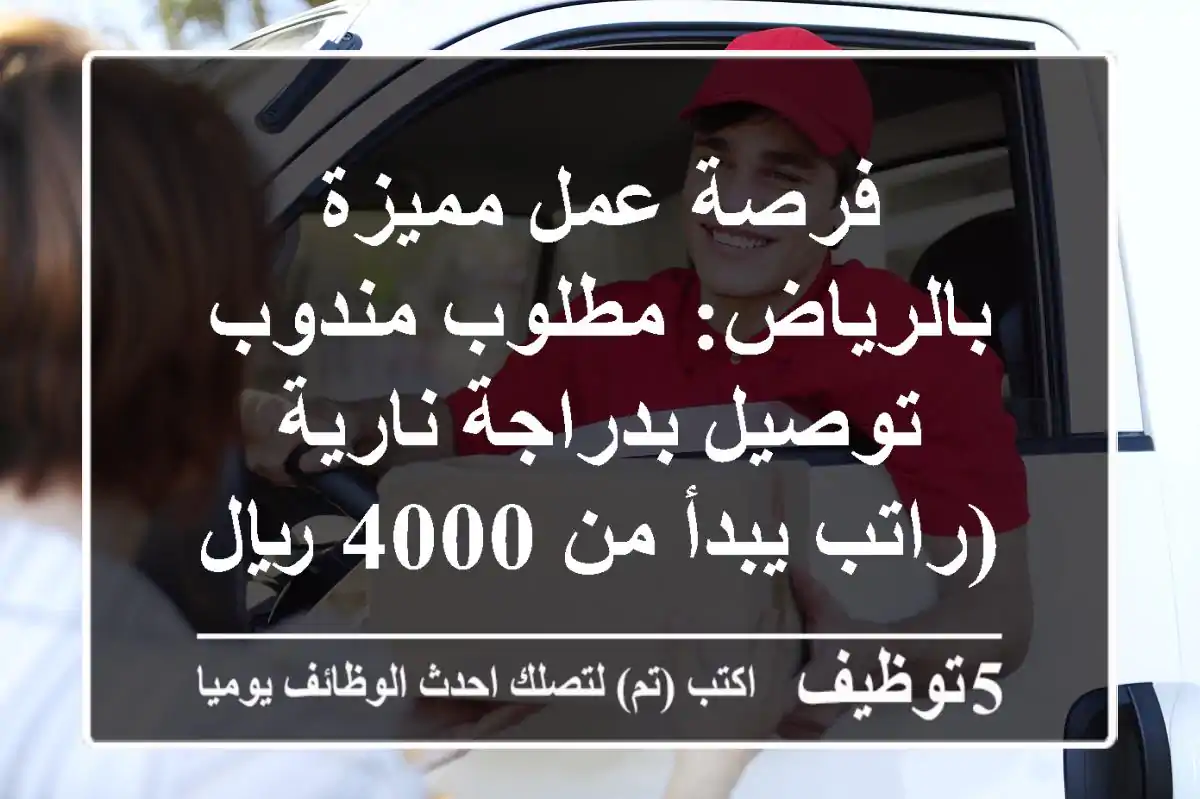 فرصة عمل مميزة بالرياض: مطلوب مندوب توصيل بدراجة نارية (راتب يبدأ من 4000 ريال!)