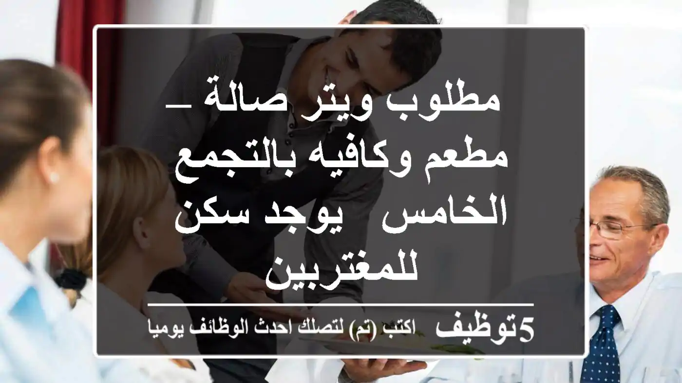 مطلوب ويتر صالة – مطعم وكافيه بالتجمع الخامس - يوجد سكن للمغتربين